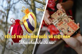 Khác biệt giữa Tết cổ truyền ở Việt Nam và Hàn Quốc